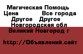 Магическая Помощь › Цена ­ 1 000 - Все города Другое » Другое   . Новгородская обл.,Великий Новгород г.